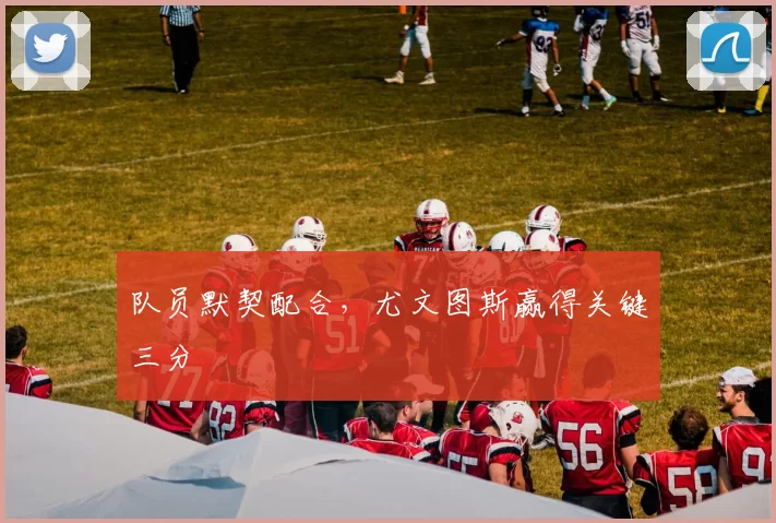 队员默契配合，尤文图斯赢得关键三分